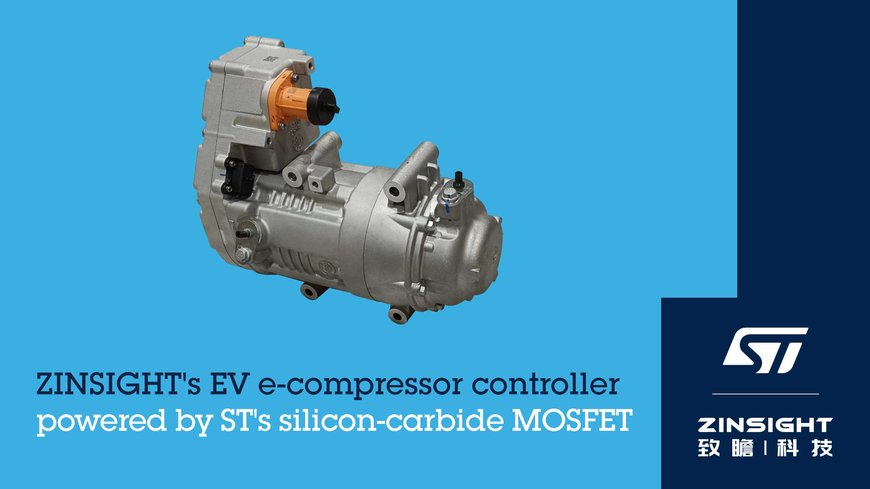ZINSIGHT ENHANCES EFFICIENCY IN NEV E-COMPRESSOR CONTROLLER WITH STMICROELECTRONICS’ SILICON-CARBIDE